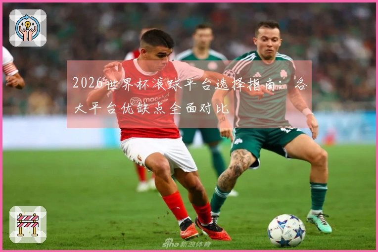 2026世界杯滚球平台选择指南：各大平台优缺点全面对比