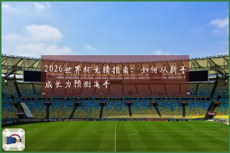 2026世界杯竞猜指南：如何从新手成长为预测高手