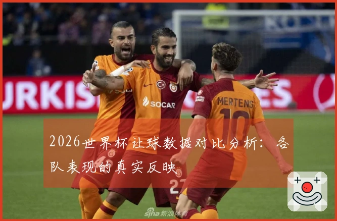 2026世界杯让球数据对比分析：各队表现的真实反映