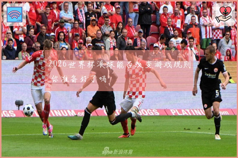 2026世界杯滚球能否改变游戏规则 你准备好了吗