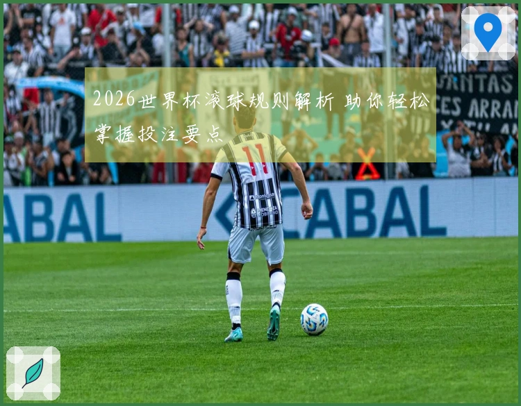 2026世界杯滚球规则解析 助你轻松掌握投注要点