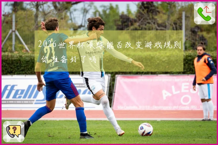 2026世界杯滚球能否改变游戏规则 你准备好了吗
