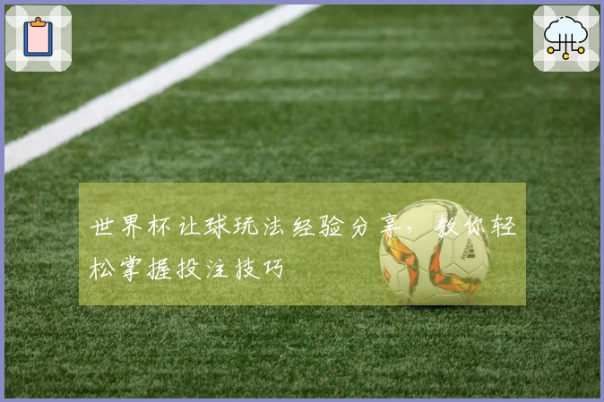 世界杯让球玩法经验分享，教你轻松掌握投注技巧
