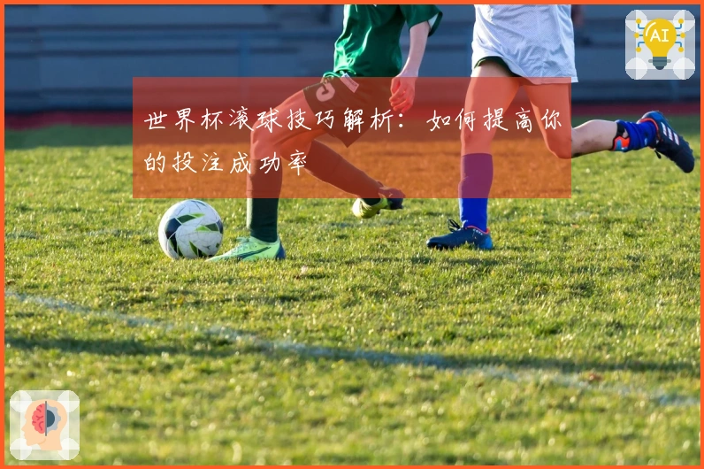 世界杯滚球技巧解析：如何提高你的投注成功率