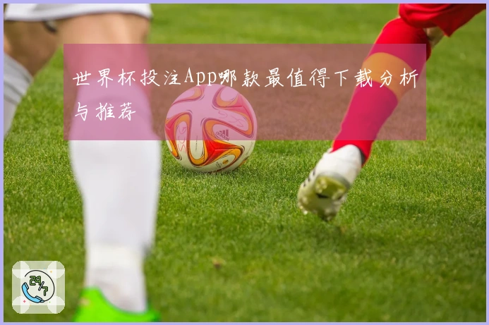 世界杯投注App哪款最值得下载分析与推荐